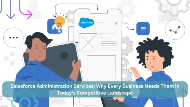 Salesforce Administration Services: Why Every Business Needs Them in Today’s Competitive Landscape